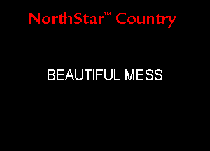 NorthStar' Country

BEAUTIFUL MESS