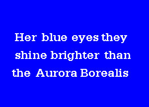 Her blue eyes they
shine brighter than
the Aurora Borealis
