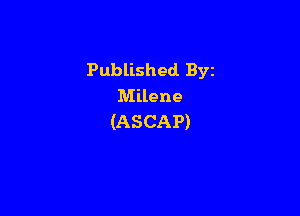 Published. Byz
Milene

(ASCAP)