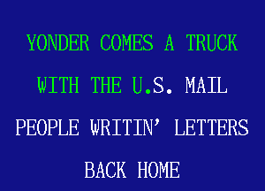 YONDER COMES A TRUCK
WITH THE U.S. MAIL
PEOPLE WRITIW LETTERS
BACK HOME