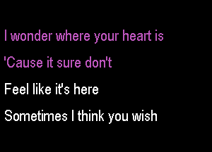 I wonder where your heart is
'Cause it sure don't

Feel like ifs here

Sometimes I think you wish