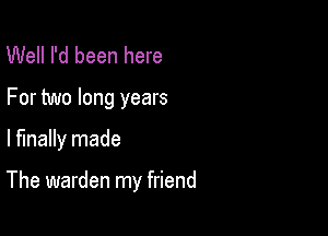 Well I'd been here

For two long years

lfmally made

The warden my friend