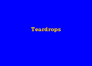 Teardrops