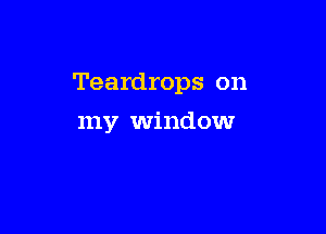 Teardrops on

my window