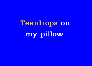 Teardrops on

my pillow
