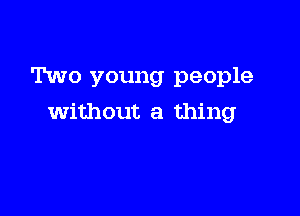 Two young people

without a thing