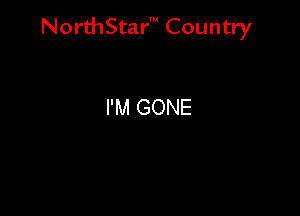 NorthStar' Country

I'M GONE
