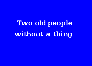 Two old people

without a thing