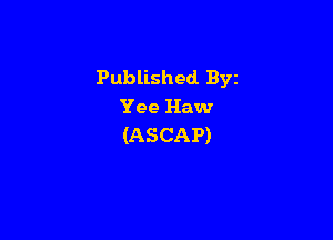 Published. Byz
Yee Haw

(ASCAP)