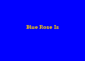 Blue Rose Is