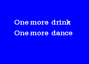 One more drink

One more dance