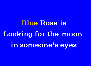Blue Rose is
Looking for the moon
in someone's eyes