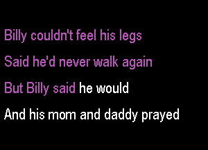 Billy couldn't feel his legs
Said he'd never walk again
But Billy said he would

And his mom and daddy prayed