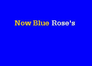 Now Blue Rose's