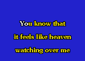 You know ihat

it feels like heaven

watching over me