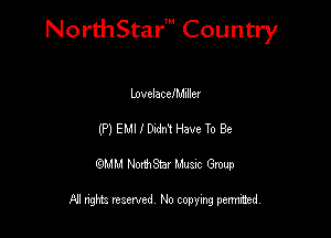 NorthStar' Country

LovelaceIMIllev
(P) EMI I DrdnY Have To Be
QMM NorthStar Musxc Group

All rights reserved No copying permithed,