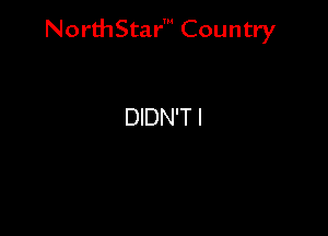 NorthStar' Country

DIDN'T I