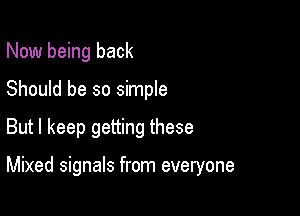 Now being back

Should be so simple

But I keep getting these

Mixed signals from everyone