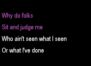 Why do folks
Sit and judge me

Who ain't seen what I seen

Or what I've done