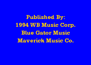 Published BYE
1994 WB Music Corp.

Blue Gator Music
Maverick Music Co.