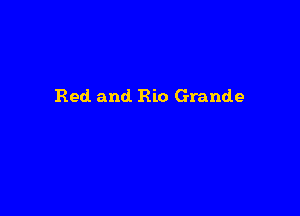 Red. and Rio Grande