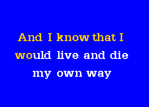 And I know that I

would live and die

111V CW 11 way