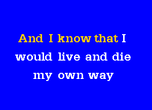 And I know that I

would live and die

111V CW 11 way