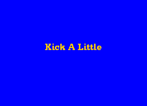 Kick A Little