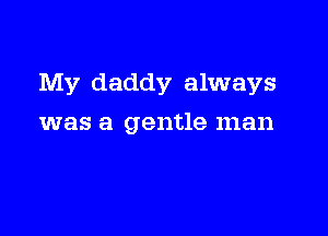 My daddy always

was a gentle man