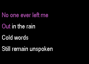 No one ever left me

Out in the rain
Cold words

Still remain unspoken