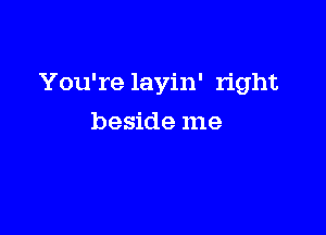 You're layin' right

beside me