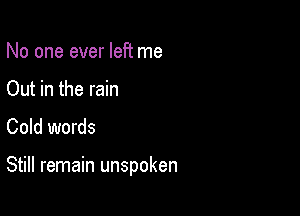 No one ever left me

Out in the rain
Cold words

Still remain unspoken