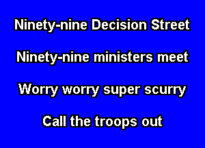 Ninety-nine Decision Street
Ninety-nine ministers meet
Worry worry super scurry

Call the troops out