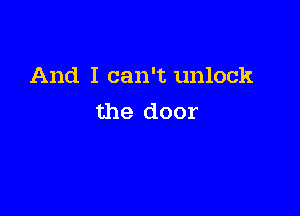 And I can't unlock

the door