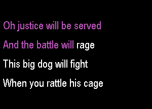 Oh justice will be sewed

And the battle will rage
This big dog will fight
When you rattle his cage