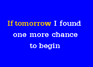 If tomorrow I found
one more chance

to begin