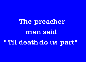 The preacher

man said
Til death do us part