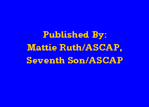 Published. Byz
Mattie RuthlASCAP.

Seventh SonlASCAP