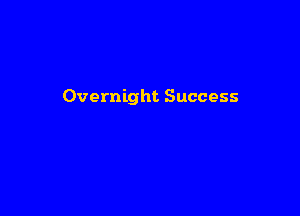 Overnight Success