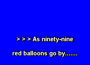As ninety-nine

red balloons go by .......