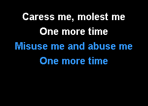 Caress me, molest me
One more time
Misuse me and abuse me

One more time