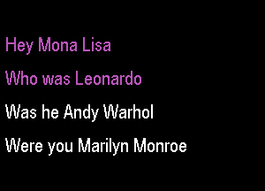 Hey Mona Lisa

Who was Leonardo

Was he Andy Warhol

Were you Marilyn Monroe