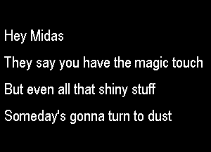Hey Midas
They say you have the magic touch

But even all that shiny stuff

Somedafs gonna turn to dust