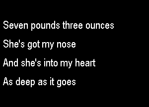 Seven pounds three ounces
She's got my nose

And she's into my heart

As deep as it goes