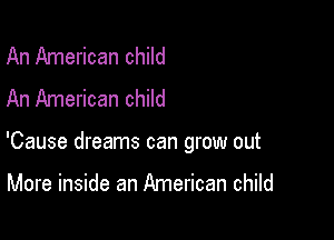 An American child
An American child

'Cause dreams can grow out

More inside an American child