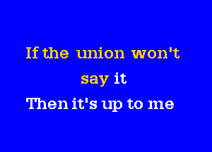 If the union won't
say it

Then it's up to me