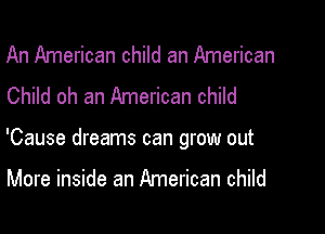 An American child an American
Child oh an American child

'Cause dreams can grow out

More inside an American child