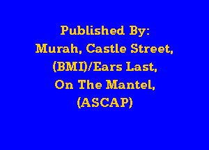 Published Byz
Murah. Castle Street.
(BMDlEars Last.

On The Mantel.
(ASCAP)