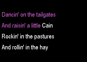 Dancin' on the tailgates
And raisin' a little Cain

Rockin' in the pastures

And rollin' in the hay