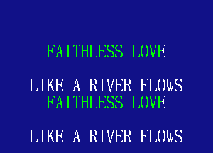 FAITHLESS LOVE

LIKE A RIVER FLOWS
FAITHLESS LOVE

LIKE A RIVER FLOWS